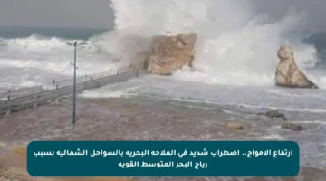 ارتفاع الأمواج.. اضطراب شديد في الملاحة البحرية بالسواحل الشمالية بسبب رياح البحر المتوسط القوية